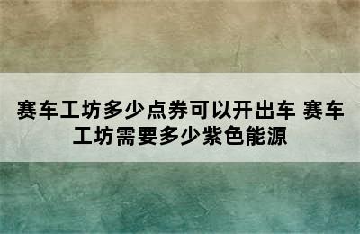 赛车工坊多少点券可以开出车 赛车工坊需要多少紫色能源